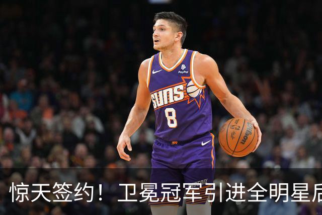 惊天签约！卫冕冠军引进全明星后卫，新的争冠时代即将来临？